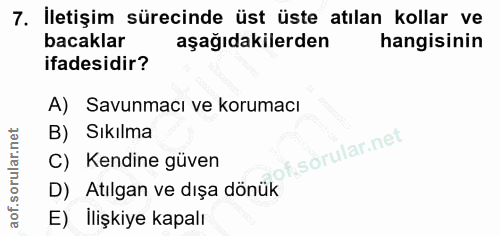 7. soru: İletişim sürecinde üst üste atılan kollar ve bacaklar aşağıdakilerden hangisinin ifadesidir? A) Savunmacı ve korumacı…