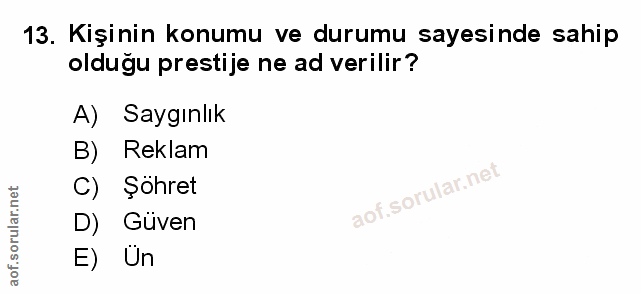 13. soru: Kişinin konumu ve durumu sayesinde sahip olduğu prestije ne ad verilir? A) Saygınlık B) Reklam C) Şöhret D) Güven E) Un