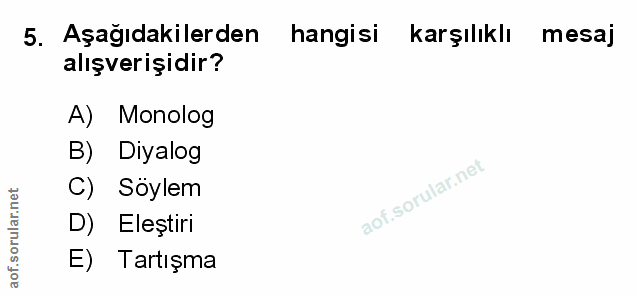 5. soru: Aşağıdakilerden hangisi karşılıklı mesaj alışverişidir? A) Monolog B) Diyalog C) Söylem D) Eleştirı ) Tartışma