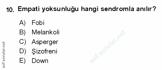 10. soru: Empati yoksunluğu hangi sendromla anılır? Fobi B) Melankoli C) Asperger D) Şizofreni E) Down