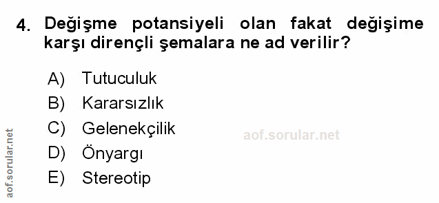 4. soru: Değişme potansiyeli olan fakat değişime karşı dirençli şemalara ne ad verilir? A) Tutuculuk B) Kararsızlık C) Gelenek…