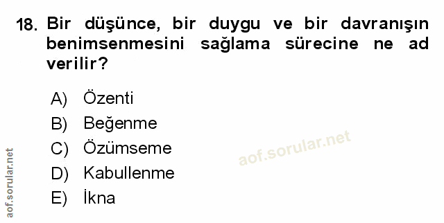 18. soru: Bir düşünce, bir duygu ve bir davranışın benimsenmesini sağlama sürecine ne ad verilir? A) Özenti B) Beğenme C) Özüms…