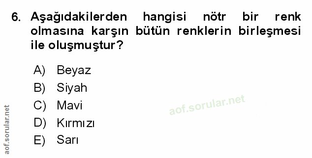 6. soru: Aşağıdakilerden hangisi nötr bir renk olmasına karşın bütün renklerin birleşmesi ile oluşmuştur? A) Beyaz B) Siyah C)…