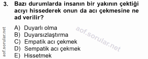 3. soru: Bazı durumlarda insanın bir yakının çektiği acıyı hissederek onun da acı çekmesine ne ad verilir? A) Duyarlı olma B)…
