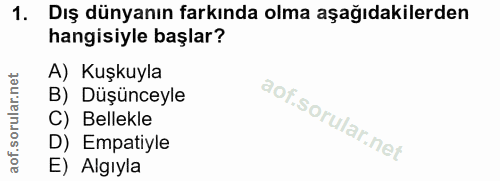 1. soru: Dış dünyanın farkında olma aşağıdakilerden hangisiyle başlar? A) Kuşkuyla B) Düşünceyle C) Bellekle D) Empatiyle E) A…