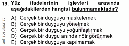 19. soru: Yüz ifadelerinin işlevleri arasında aşağıdakilerden hangisi bulunmamaktadır? A) Gerçek bir duyguyu maskelemek B) Gerç…
