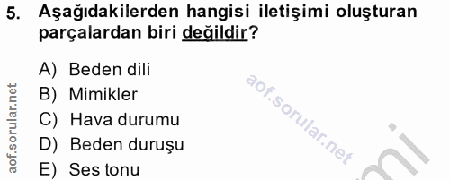 5. soru: Aşağıdakilerden hangisi iletişimi oluşturan parçalardan biri değildir? A) Beden dili B) Mimikler C) Hava durumu D) Be…