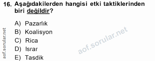 16. soru: Aşağıdakilerden hangisi etki taktiklerinden biri değildir? A) Pazarlık B) Koalisyon C) Rica D) Israr E) Tasdik