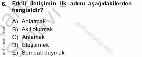 6. soru: Etkili iletişimin ilk adımı aşağıdakilerden hangisidir? A) Anlatmak B) Akıl okumak C) Anlamak D) Eleştirmek E) Sempat…
