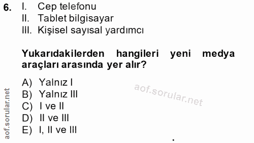 6. soru: l. Cep telefonu Il. Tablet bilgisayar IIl. Kişisel sayısal yardımcı Yukarıdakilerden hangileri yeni medya araçları ar…