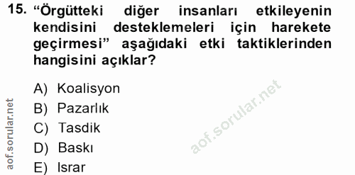 15. soru: "Örgütteki diğer insanları etkileyenin kendisini desteklemeleri için harekete geçirmesi" aşağıdaki etki taktiklerinde…