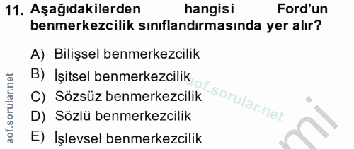 11. soru: Aşağıdakilerden hangisi Ford'un benmerkezcilik sınıflandırmasında yer alır? A) Bilişsel benmerkezcilik B) İşitsel ben…