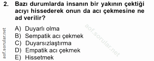 2. soru: Bazı durumlarda insanın bir yakının çektiği acıyı hissederek onun da acı çekmesine ne ad verilir? A) Duyarlı olma B)…