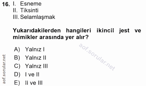 16. soru: 1. Esneme II. Tiksinti IlI. Selamlaşmak Yukarıdakilerden hangileri ikincil jest ve mimikler arasında yer alır? A) Yal…