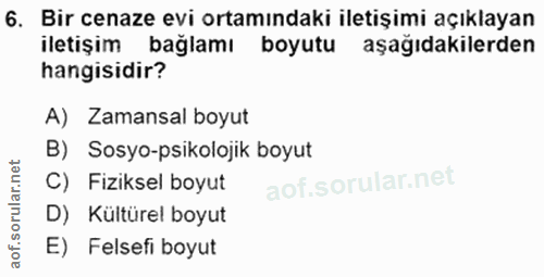 6. soru: Bir cenaze evi ortamındaki iletişimi açıklayan iletişim bağlamı boyutu aşağıdakilerden hangisidir? A) Zamansal boyut…