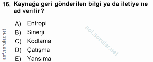 16. soru: Kaynağa geri gönderilen bilgi ya da iletiye ne ad verilir? A) Entropi B) Sinerji C) Kodlama D) Çatışma E) Yansıma