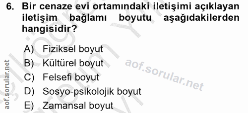 6. soru: Bir cenaze evi ortamındaki iletişimi açıklayan iletişim bağlamı boyutu aşağıdakilerden hangisidir? A) Fiziksel boyut…