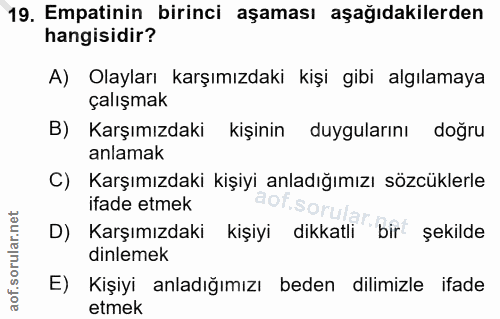 19. soru: Empatinin birinci aşaması aşağıdakilerden hangisidir? A) Olayları karşımızdaki kişi gibi algılamaya çalışmak B) Karşı…