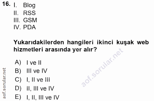 16. soru: 1. Blog Il. RSS III. GSM IV. PDA Yukarıdakilerden hangileri ikinci kuşak web hizmetleri arasında yer alır? A) I ve Il…