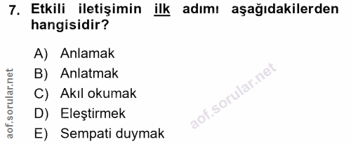 7. soru: Etkili iletişimin ilk adımı aşağıdakilerden hangisidir? A) Anlamak B) Anlatmak C) Akıl okumak D) Eleştirmek E) Sempat…