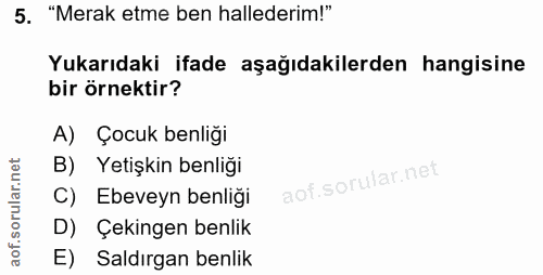 5. soru: "Merak etme ben hallederim!" Yukarıdaki ifade aşağıdakilerden hangisine bir örnektir? A) Çocuk benliği B) Yetişkin be…