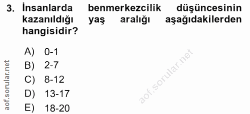 3. soru: insanlarda benmerkezcilik düşüncesinin Kazanıldığı yaş aralığı aşağıdakilerden hangisidir? A) 0-1 B) 2-7 C) 8-12 D) 1…