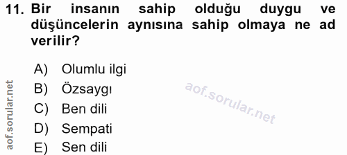 11. soru: Bir insanın sahip olduğu duygu ve düşüncelerin aynısına sahip olmaya ne ad verilir? A) Olumlu ilgi B) Özsaygı C) Ben…