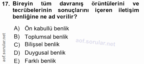 17. soru: Bireyin tum davranış örüntülerini ve tecrübelerinin sonuçlarını içeren iletişim benliğine ne ad verilir? A) Ön kabull…
