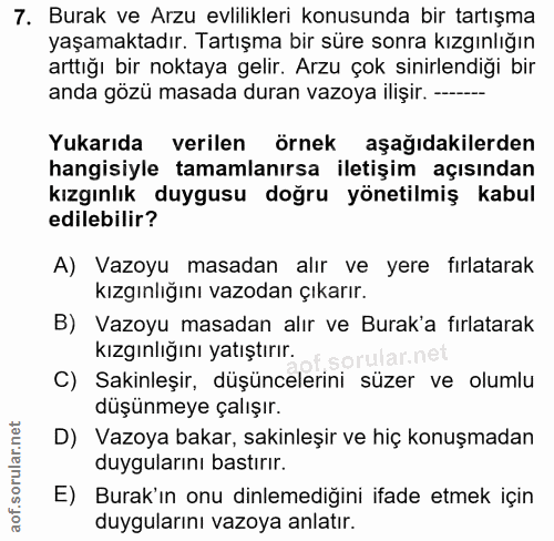 7. soru: Burak ve Arzu evlilikleri konusunda bir tartışma yaşamaktadır. Tartışma bir süre sonra kızgınlığın arttığı bir noktay…