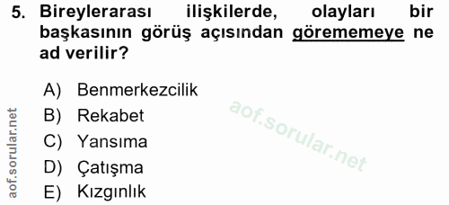 5. soru: Bireylerarası ilişkilerde, olayları bir başkasının görüş açısından görememeye ne ad verilir? A) Benmerkezcilik B) Rek…