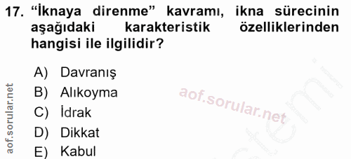17. soru: "İknaya direnme" kavramı, ikna sürecinin aşağıdaki karakteristik özelliklerinden hangisi ile ilgilidir? A) Davranış B…