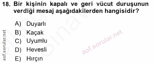18. soru: Bir kişinin kapalı ve geri vücut duruşunun verdiği mesaj aşağıdakilerden hangisidir? A) Duyarlı B) Kaçak C) Uyumlu D)…