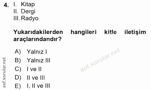4. soru: I. Kitap Il. Dergi IlI. Radyo Yukarıdakilerden hangileri kitle iletişim araçlarındandır? A) Yalnız l B) Yalnız I!I C)…