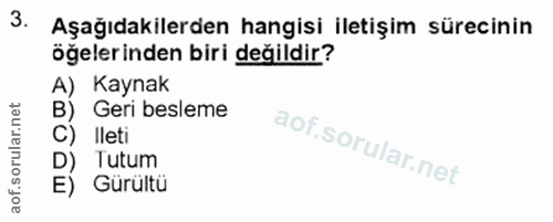 3. soru: Aşağıdakilerden hangisi iletişim sürecinin öğelerinden biri değildir? A) Kaynak B) Geri besleme C) Ileti D) Tutum E)…