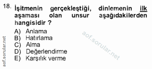 18. soru: İşitmenin gerçekleştiği, dinlemenin ilk aşaması olan unsur aşağıdakilerden hangisidir ? A) Anlama B) Hatırlama C) Alm…