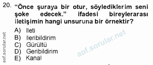 20. soru: "Önce şuraya bir otur, söylediklerim seni şoke edecek." ifadesi bireylerarası iletişimin hangi unsuruna bir örnektir?…