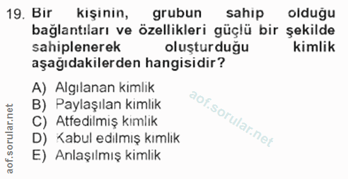 19. soru: Bir kışının, grubun sahip olduğu bağlantıları ve özellikleri güçlü bir şekilde sahiplenerek oluşturduğu kimlik aşağıd…