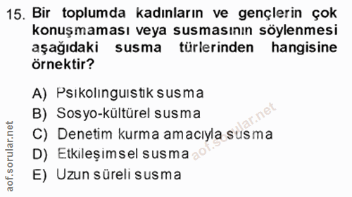 15. soru: Bir toplumda kadınların ve gençlerin çok konuşmaması veya susmasının söylenmesi aşağıdaki susma türlerinden hangisine…