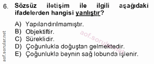 6. soru: Sözsüz iletişim ile ilgili aşağıdaki ifadelerden hangisi yanlıştır? A) Yapılandırılmamıştır. B) Objektiftir. C) Sürek…