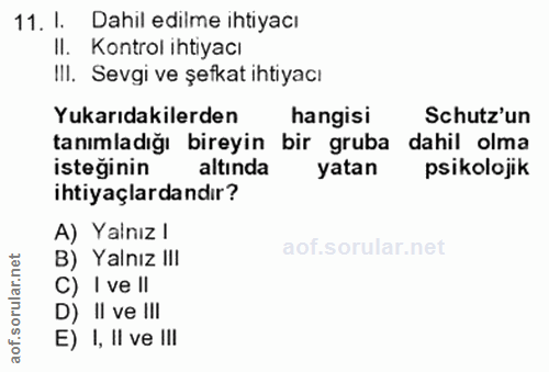 11. soru: I. Dahil edilme ihtiyacı II. Kontrol ihtiyacı IlI. Sevgi ve şefkat ihtiyacı Yukarıdakilerden hangisi Schutz'un tanıml…