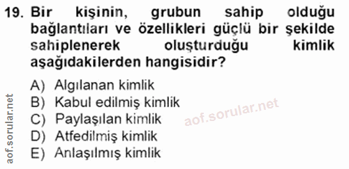19. soru: Bir kişinin, grubun sahip olduğu bağlantıları ve ozellikleri güçlü bir şekilde sahiplenerek oluşturduğu kimlik aşağıd…