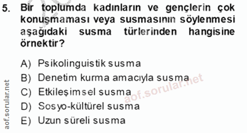5. soru: Bir toplumda kadınların ve gençlerin çok konuşmaması veya susmasının söylenmesi aşağıdaki susma türlerinden hangisine…
