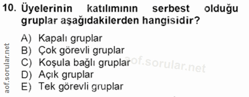 10. soru: Üyelerinin katılımının serbest olduğu gruplar aşağıdakilerden hangisidir? A) Kapalı gruplar c) Koşula bağlı gruplarof…