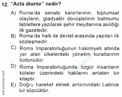 12. soru: "Acta diurna" nedir? A) Roma'da senato kararlarının, toplumsal olayların, gladyatör dövüşlerinin balmumu tabletlere y…