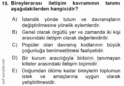 15. soru: Bireylerarası iletişim kavramının tanımı aşağıdakilerden hangisidir? A) Istendik yönde tutum ve davranışların değişti…