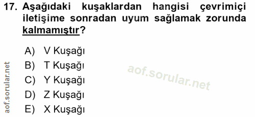 17. soru: Aşağıdaki kuşaklardan hangisi çevrimiçi iletişime sonradan uyum sağlamak zorunda kalmamıştır? A) V Kuşağı B) T Kuşağı…