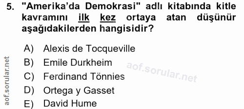 5. soru: "Amerika'da Demokrasi" adlı kitabında kitle kavramını ilk kez ortaya atan düşünür aşağıdakilerden hangisidir? A) Alex…