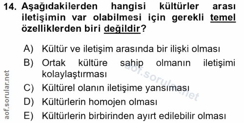 14. soru: Aşağıdakilerden hangisi kültürler arası iletişimin var olabilmesi için gerekli temel özelliklerden biri değildir? A)…