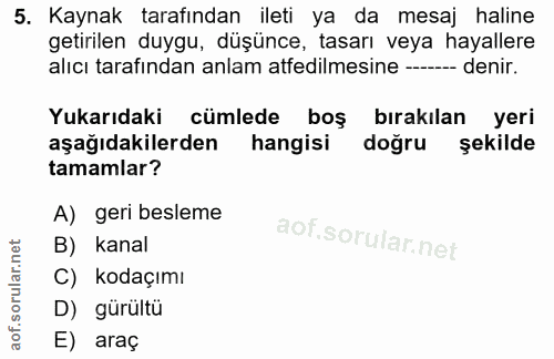5. soru: Kaynak tarafından ileti ya da mesaj haline getirilen duygu, düşünce, tasarı veya hayallere alıcı tarafından anlam atf…