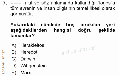 7. soru: -, akıl ve söz anlamında kullandığı "logos"u tüm evrenin ve insan bilgisinin temel ilkesi olarak görmüştür. Yukarıdak…